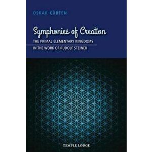 Symphonies of Creation: The Primal Elementary Kingdoms in the Work of Rudolf Steiner, Paperback - Oskar Kurten imagine