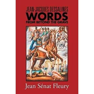 Jean-Jacques Dessalines: Words from Beyond the Grave, Paperback - Jean Senat Fleury imagine