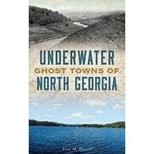 Underwater Ghost Towns of North Georgia, Hardcover - Lisa M. Russell imagine