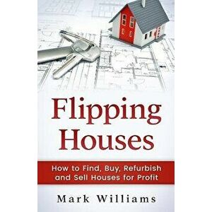 Flipping Houses: How to Find, Buy, Refurbish, and Sell Houses for Profit, Paperback - Mark Williams imagine