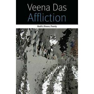 Affliction: Health, Disease, Poverty, Paperback - Veena Das imagine