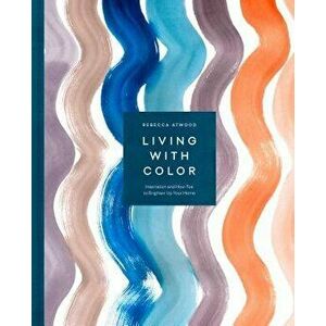 Living with Color: Inspiration and How-Tos to Brighten Up Your Home, Hardcover - Rebecca Atwood imagine