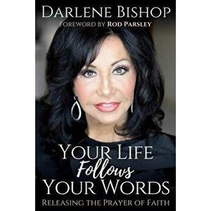 Your Life Follows Your Words: Releasing the Power of Faith, Paperback - Darlene Bishop imagine