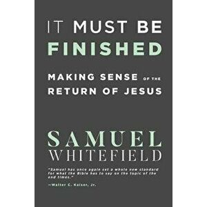 It Must Be Finished: Making Sense of the Return of Jesus, Paperback - Samuel Whitefield imagine