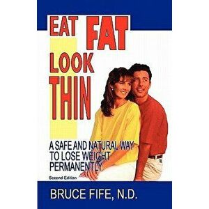 Eat Fat, Look Thin: A Safe and Natural Way to Lose Weight Permanently, Second Edition, Paperback - Bruce Fife imagine