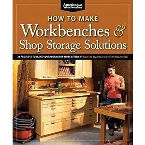 How to Make Workbenches & Shop Storage Solutions: 28 Projects to Make Your Workshop More Efficient, Paperback - Randy Johnson imagine