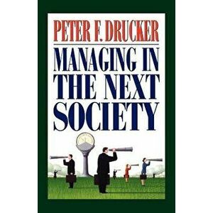 Managing in the Next Society: Lessons from the Renown Thinker and Writer on Corporate Management, Paperback - Peter F. Drucker imagine