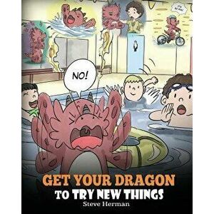 Get Your Dragon To Try New Things: Help Your Dragon To Overcome Fears. A Cute Children Story To Teach Kids To Embrace Change, Learn New Skills, Try Ne imagine