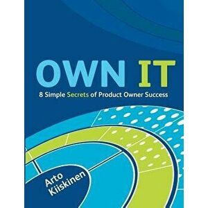 Own It - 8 Simple Secrets of Product Owner Success, Paperback - Arto Kiiskinen imagine