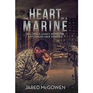 The Heart of a Marine: Building a Legacy After the Explosions Have Stopped, Hardcover - Jared McGowen imagine