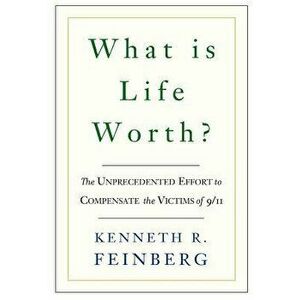 What Is Life Worth?: The Inside Story of the 9/11 Fund and Its Effort to Compensate the Victims of September 11th, Paperback - Kenneth R. Feinberg imagine