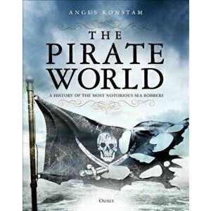 The Pirate World: A History of the Most Notorious Sea Robbers, Hardcover - Angus Konstam imagine
