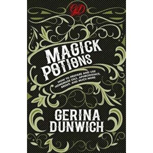 Magick Potions: How to Prepare and Use Homemade Oils, Aphrodisiacs, Brews, and Much More, Paperback - Gerina Dunwich imagine