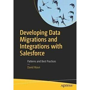 Developing Data Migrations and Integrations with Salesforce: Patterns and Best Practices, Paperback - David Masri imagine