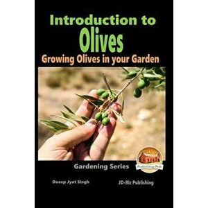Introduction to Olives - Growing Olives in Your Garden, Paperback - Dueep Jyot Singh imagine
