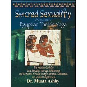 Sacred Sexuality: Ancient Egyptian Tantric Yoga, Paperback - Muata Ashby imagine