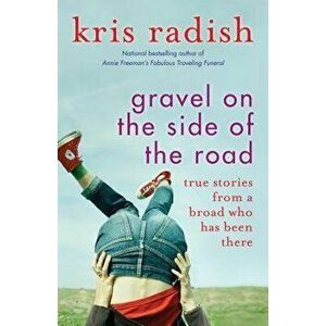 Gravel on the Side of the Road: True Stories from a Broad Who Has Been There, Paperback - Kris Radish imagine