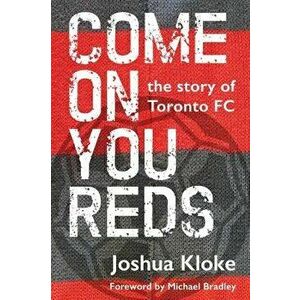 Come on You Reds: The Story of Toronto FC, Paperback - Joshua Kloke imagine