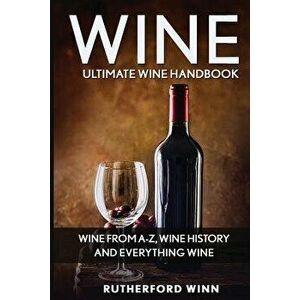 Wine: Ultimate Wine Handbook - Wine from A-Z, Wine History and Everything Wine, Paperback - Rutherford Winn imagine