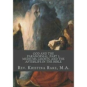 God and the Paranormal: Mediums, Ghosts, and the Afterlife in the Bible, Paperback - Rev Kristina Rake M. a. imagine
