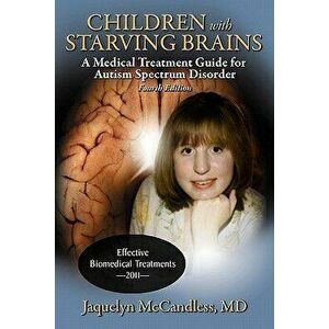 Children with Starving Brains: A Medical Treatment Guide for Autism Spectrum Disorder, Paperback - Jaquelyn McCandless imagine