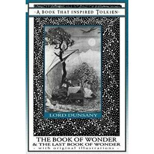 The Book of Wonder and the Last Book of Wonder - Books That Inspired Tolkien: With Original Illustrations, Paperback - Edward John Moreton Dunsany imagine