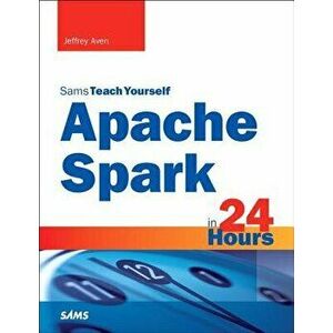 Apache Spark in 24 Hours, Sams Teach Yourself, Paperback - Jeffrey Aven imagine