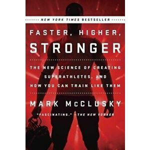 Faster, Higher, Stronger: The New Science of Creating Superathletes, and How You Can Train Like Them, Paperback - Mark McClusky imagine