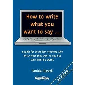 How to Write What You Want to Say ...: A Guide for Secondary Students Who Know What They Want to Say But Can't Find the Worlds, Paperback - Patricia H imagine