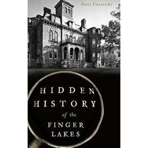 Hidden History of the Finger Lakes, Hardcover - Patti Unvericht imagine