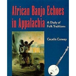African Banjo Echoes in Appalachia: Study Folk Traditions, Paperback - Cecelia Conway imagine
