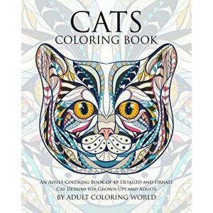 Cats Coloring Book: An Adult Coloring Book of 40 Detailed and Ornate Cat Designs for Grown-Ups and Adults, Paperback - Adult Coloring World imagine