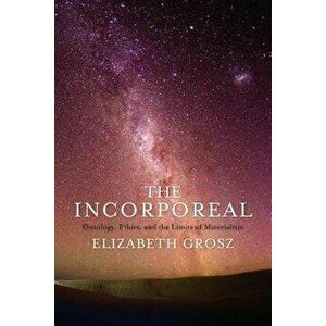 The Incorporeal: Ontology, Ethics, and the Limits of Materialism, Paperback - Elizabeth Grosz imagine
