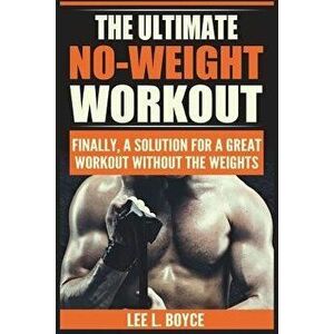 The Ultimate No-Weight Workout: Finally, A Solution For A Great Workout Without The Weights, Paperback - Lee L. Boyce imagine