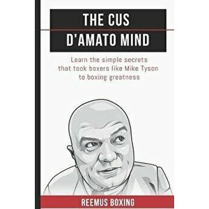 The Cus d'Amato Mind: Learn the Simple Secrets That Took Boxers Like Mike Tyson to Greatness, Paperback - Reemus Bailey imagine
