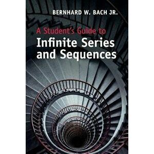 A Student's Guide to Infinite Series and Sequences, Paperback - Jr. Bernhard W. Bach imagine