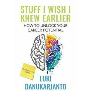 Stuff I Wish I Knew Earlier: How to Unlock Your Career Potential, Paperback - Luki Danukarjanto imagine