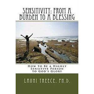 Sensitivity: From a Burden to a Blessing: How to Be a Highly Sensitive Person to God's Glory, Paperback - Launi a. Treece Ph. D. imagine