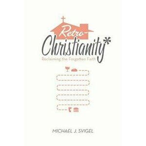 Retrochristianity: Reclaiming the Forgotten Faith, Paperback - Michael J. Svigel imagine