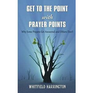 Get to the Point with Prayer Points: Why Some Prayers Get Answered and Others Don't: Why Some Prayers Get Answered and Others Don't, Paperback - Mr Wh imagine
