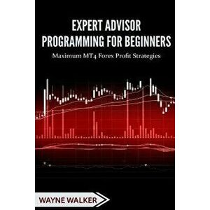 Expert Advisor Programming for Beginners: Maximum Mt4 Forex Profit Strategies, Paperback - T. Rashid imagine