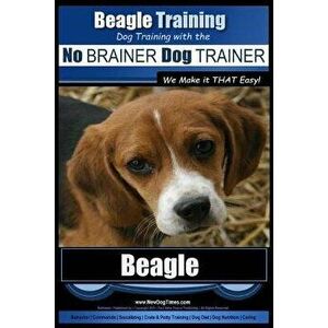 Beagle Training - Dog Training with the No Brainer Dog Trainer We Make It That Easy!: How to Easily Train Your Beagle, Paperback - Paul Allen Pearce imagine