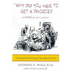 Why Did You Have to Get a Divorce? and When Can I Get a Hamster?: A Guide to Parenting Through Divorce, Paperback - Anthony E. Wolf imagine