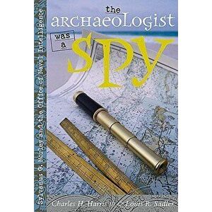 The Archaeologist Was a Spy: Sylvanus G. Morley and the Office of Naval Intelligence, Paperback - Charles H. Harris imagine