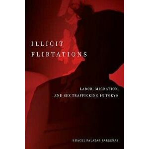Illicit Flirtations: Labor, Migration, and Sex Trafficking in Tokyo, Paperback - Rhacel Parrenas imagine
