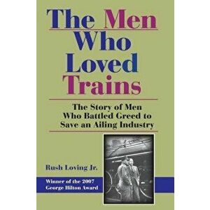 The Men Who Loved Trains: The Story of Men Who Battled Greed to Save an Ailing Industry, Paperback - Rushjr Loving imagine