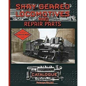 Shay Geared Locomotives and Repair Parts Catalogue, Paperback - Shay Locomotive Works imagine
