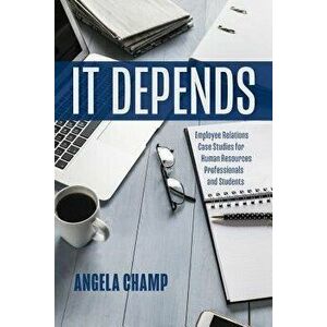 It Depends: Employee Relations Case Studies for Human Resources Professionals and Students, Paperback - Angela Champ imagine