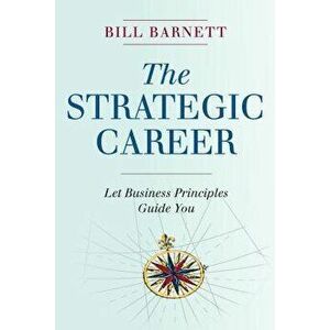 The Strategic Career: Let Business Principles Guide You, Hardcover - Bill Barnett imagine