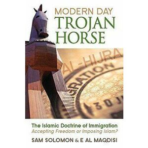 Modern Day Trojan Horse: Al-Hijra, the Islamic Doctrine of Immigration, Accepting Freedom or Imposing Islam?, Paperback - Sam Solomon imagine